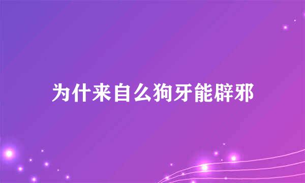 为什来自么狗牙能辟邪