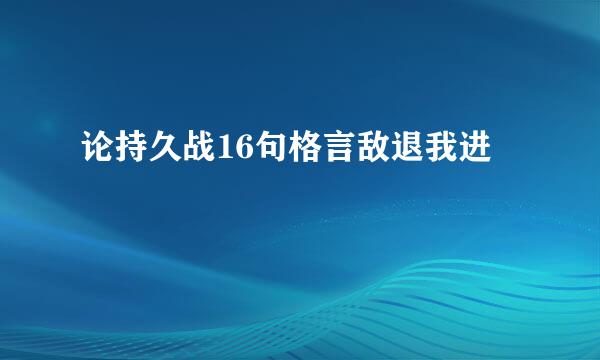 论持久战16句格言敌退我进