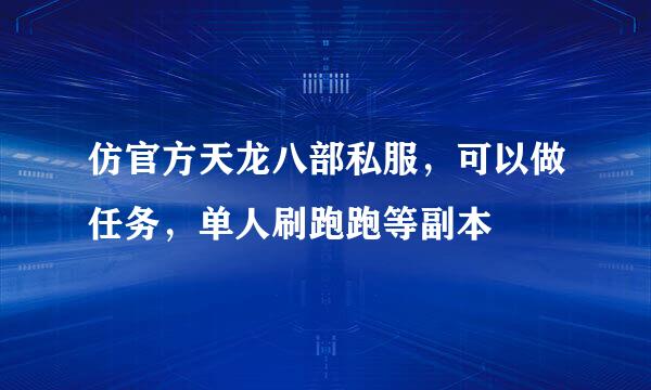 仿官方天龙八部私服，可以做任务，单人刷跑跑等副本