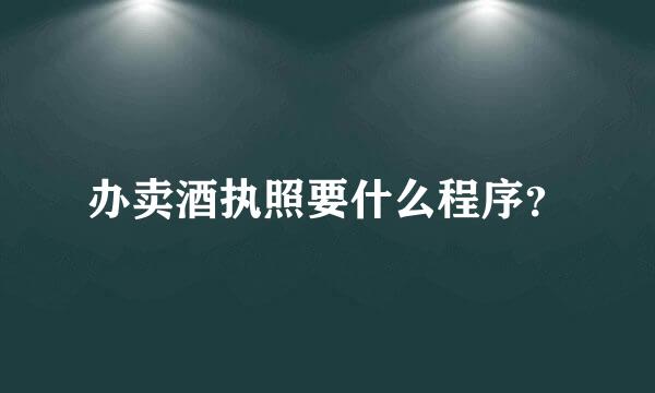 办卖酒执照要什么程序？