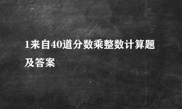 1来自40道分数乘整数计算题及答案