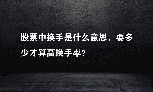 股票中换手是什么意思，要多少才算高换手率？