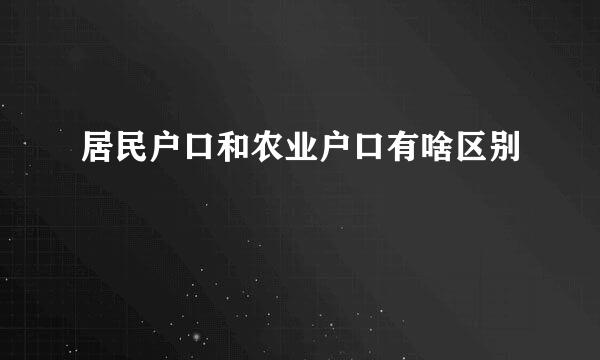 居民户口和农业户口有啥区别