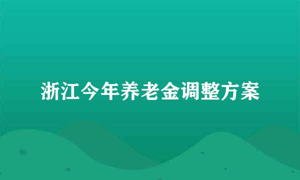 浙江今年养老金调整方案