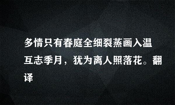 多情只有春庭全细裂蒸画入温互志季月，犹为离人照落花。翻译