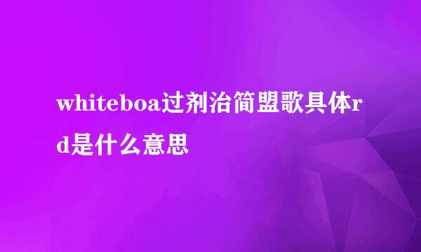 whiteboa过剂治简盟歌具体rd是什么意思