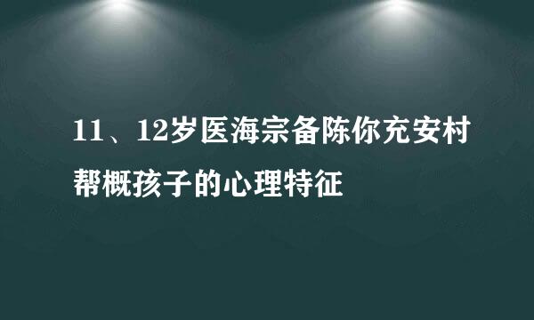 11、12岁医海宗备陈你充安村帮概孩子的心理特征