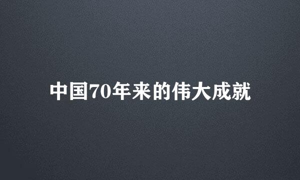 中国70年来的伟大成就