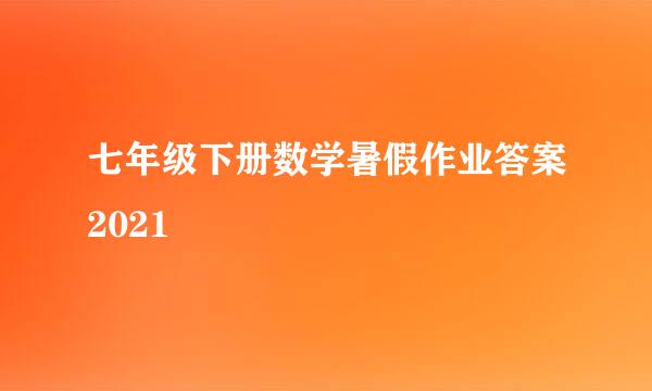 七年级下册数学暑假作业答案2021