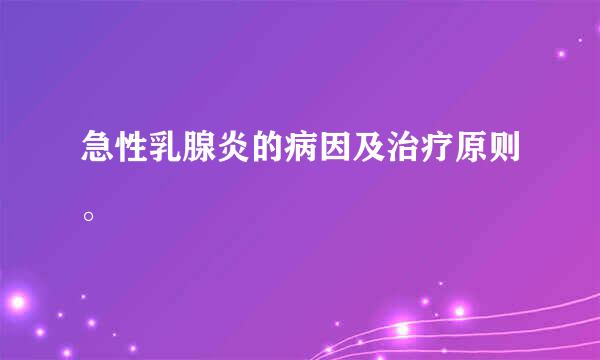 急性乳腺炎的病因及治疗原则。