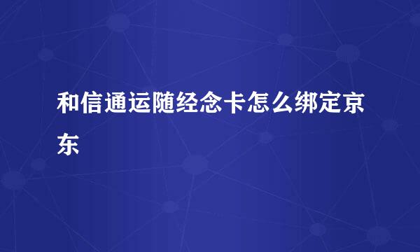 和信通运随经念卡怎么绑定京东