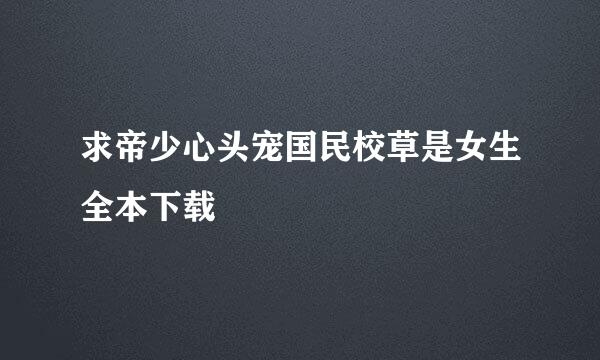 求帝少心头宠国民校草是女生全本下载