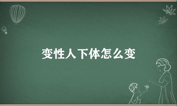 变性人下体怎么变