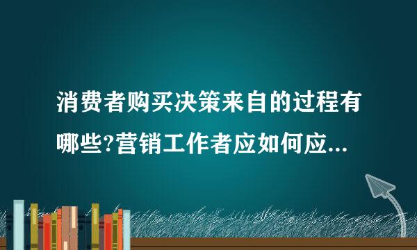 消费者购买决策来自的过程有哪些?营销工作者应如何应对各个过程?