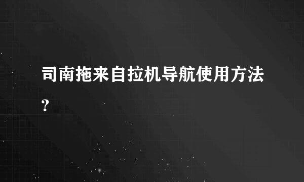 司南拖来自拉机导航使用方法？