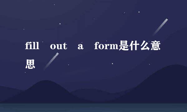 fill out a form是什么意思