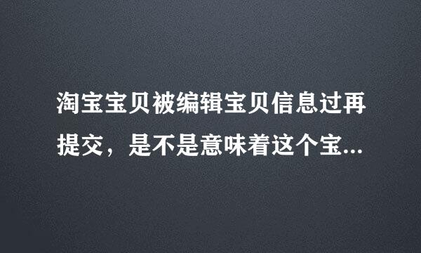 淘宝宝贝被编辑宝贝信息过再提交，是不是意味着这个宝贝重新上架了?