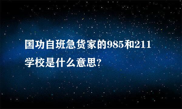 国功自班急货家的985和211学校是什么意思?