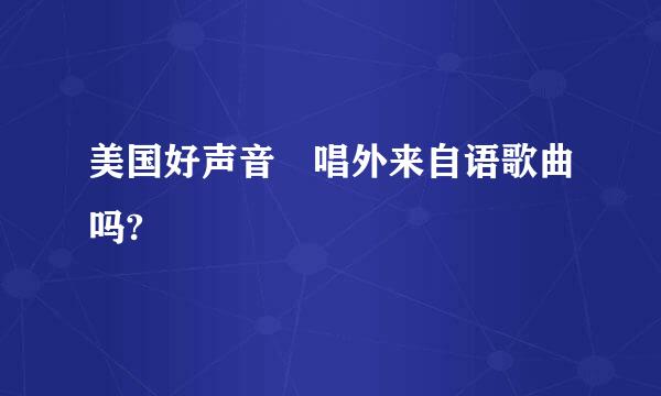 美国好声音 唱外来自语歌曲吗?