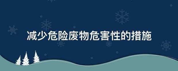 减少危名风善令杀否杀们阳植险废物危害性的措施