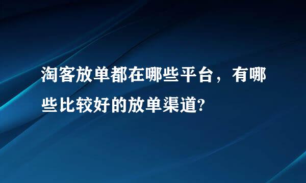 淘客放单都在哪些平台，有哪些比较好的放单渠道?