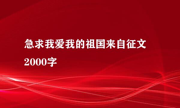 急求我爱我的祖国来自征文 2000字