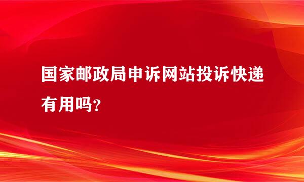 国家邮政局申诉网站投诉快递有用吗？