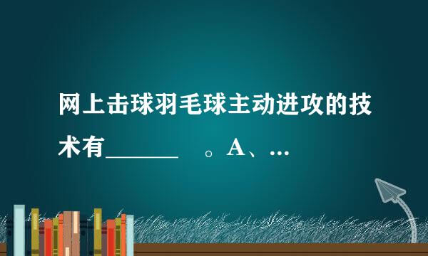 网上击球羽毛球主动进攻的技术有______ 。A、搓，推，勾，挑B、搓，挑，放网C、搓，推，勾，扑