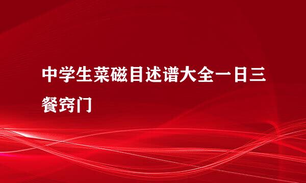 中学生菜磁目述谱大全一日三餐窍门