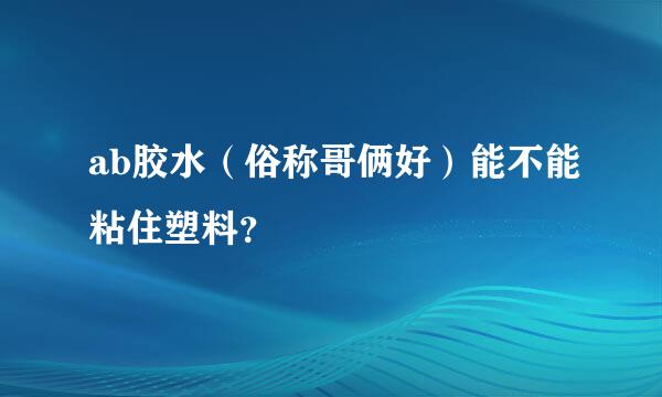 ab胶水（俗称哥俩好）能不能粘住塑料？