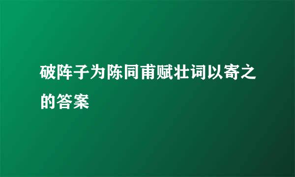 破阵子为陈同甫赋壮词以寄之的答案