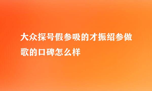 大众探号假参吸的才振绍参做歌的口碑怎么样