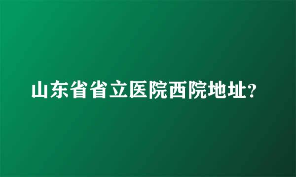 山东省省立医院西院地址？