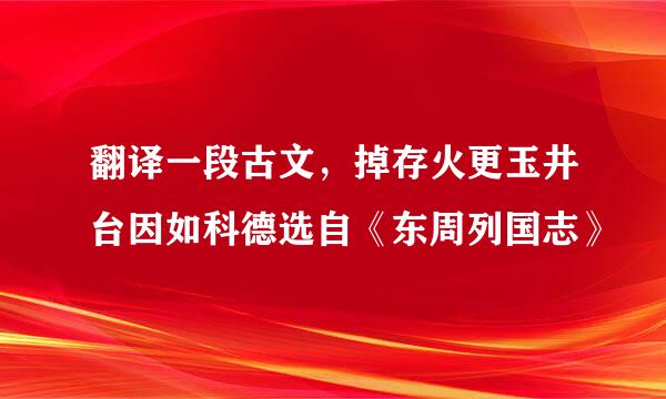 翻译一段古文，掉存火更玉井台因如科德选自《东周列国志》