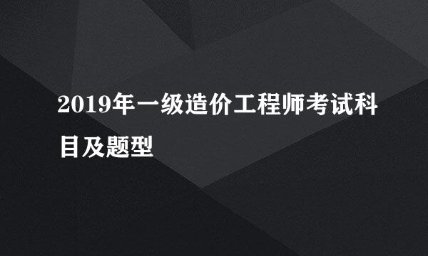 2019年一级造价工程师考试科目及题型