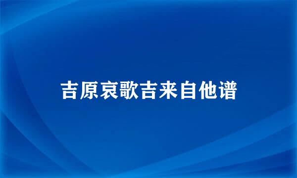 吉原哀歌吉来自他谱