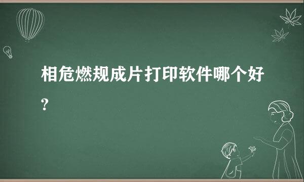 相危燃规成片打印软件哪个好?