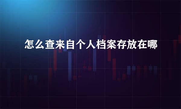 怎么查来自个人档案存放在哪