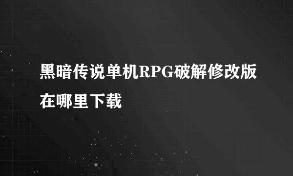 黑暗传说单机RPG破解修改版在哪里下载