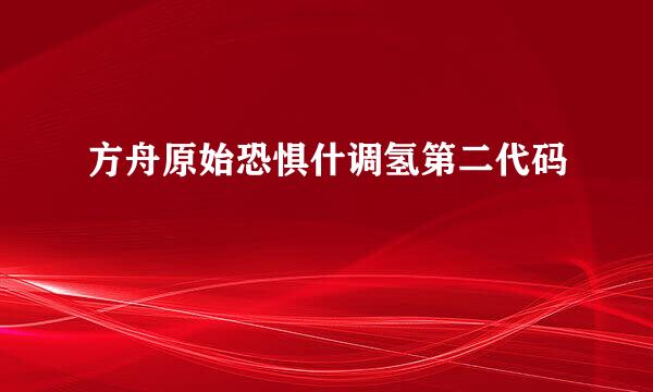 方舟原始恐惧什调氢第二代码