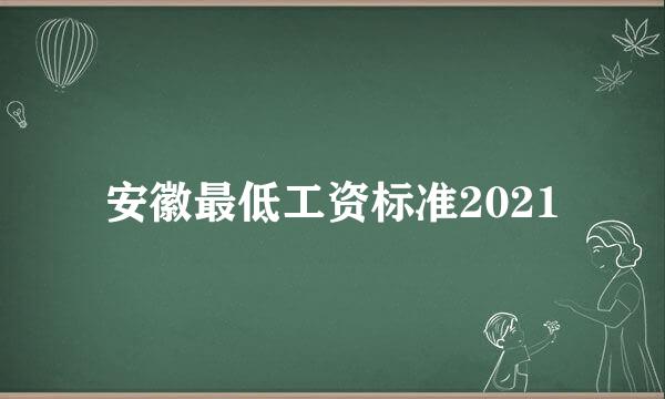 安徽最低工资标准2021