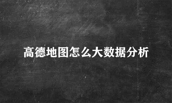 高德地图怎么大数据分析