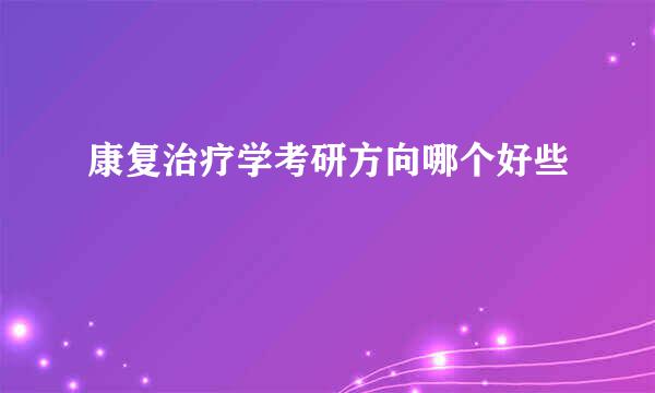 康复治疗学考研方向哪个好些