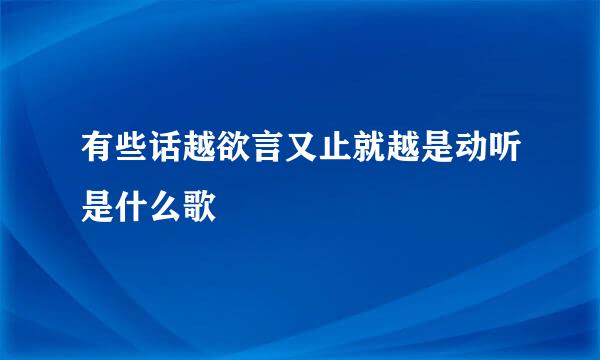 有些话越欲言又止就越是动听是什么歌