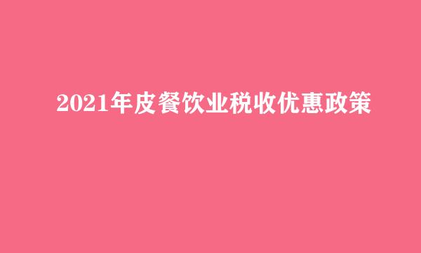 2021年皮餐饮业税收优惠政策