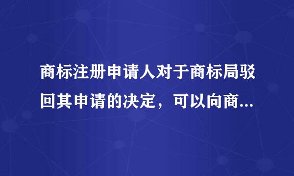 商标注册申请人对于商标局驳回其申请的决定，可以向商标评审委员会请求复审，商标 评审委员会所做出的裁定是终局的...