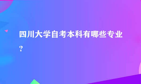 四川大学自考本科有哪些专业？