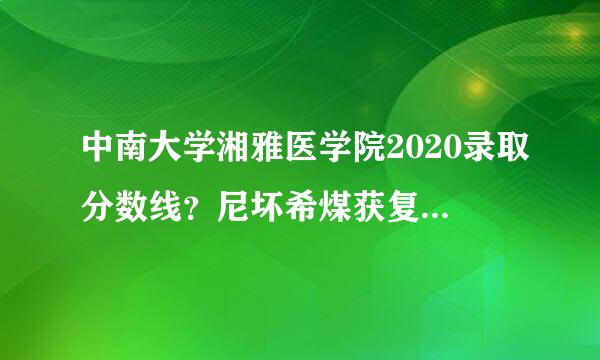 中南大学湘雅医学院2020录取分数线？尼坏希煤获复造前错带前