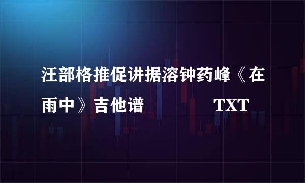 汪部格推促讲据溶钟药峰《在雨中》吉他谱    TXT