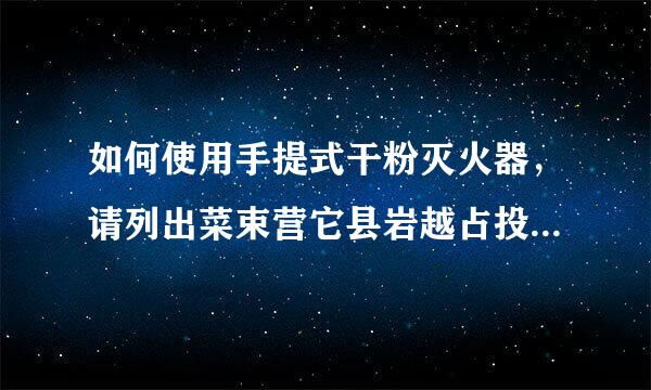 如何使用手提式干粉灭火器，请列出菜束营它县岩越占投详细的步骤。